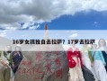 16岁女孩独自去拉萨？17岁去拉萨