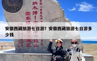 安徽西藏旅游七日游？安徽西藏旅游七日游多少钱