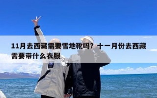 11月去西藏需要雪地靴吗？十一月份去西藏需要带什么衣服