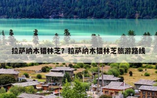 拉萨纳木错林芝？拉萨纳木错林芝旅游路线