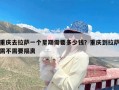 重庆去拉萨一个星期需要多少钱？重庆到拉萨需不需要隔离