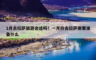 1月去拉萨旅游合适吗？一月份去拉萨需要准备什么