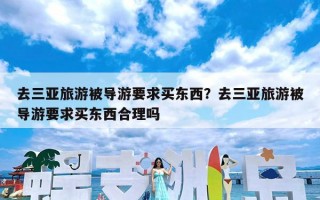 去三亚旅游被导游要求买东西？去三亚旅游被导游要求买东西合理吗