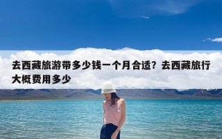 去西藏旅游带多少钱一个月合适？去西藏旅行大概费用多少