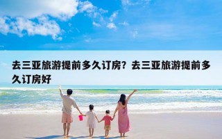 去三亚旅游提前多久订房？去三亚旅游提前多久订房好