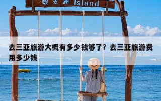 去三亚旅游大概有多少钱够了？去三亚旅游费用多少钱