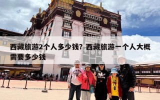 西藏旅游2个人多少钱？西藏旅游一个人大概需要多少钱