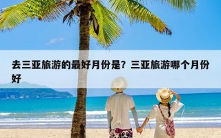 去三亚旅游的最好月份是？三亚旅游哪个月份好