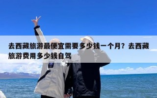 去西藏旅游最便宜需要多少钱一个月？去西藏旅游费用多少钱自驾