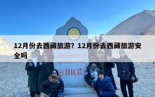 12月份去西藏旅游？12月份去西藏旅游安全吗