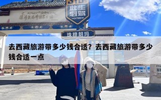 去西藏旅游带多少钱合适？去西藏旅游带多少钱合适一点