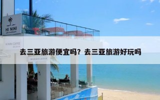 去三亚旅游便宜吗？去三亚旅游好玩吗