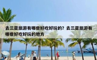 去三亚旅游有哪些好吃好玩的？去三亚旅游有哪些好吃好玩的地方