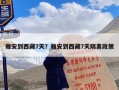 雅安到西藏7天？雅安到西藏7天隔离政策