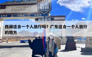 西藏适合一个人旅行吗？广东适合一个人旅行的地方