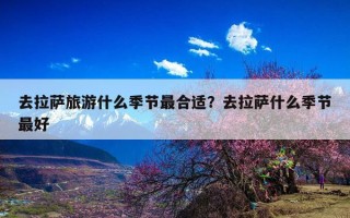 去拉萨旅游什么季节最合适？去拉萨什么季节最好