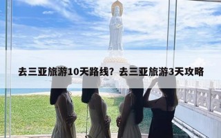 去三亚旅游10天路线？去三亚旅游3天攻略