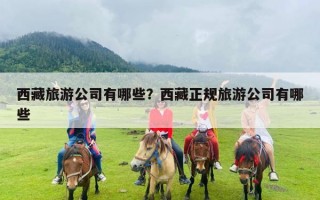 西藏旅游公司有哪些？西藏正规旅游公司有哪些