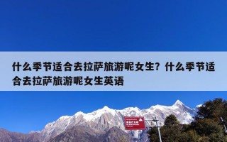 什么季节适合去拉萨旅游呢女生？什么季节适合去拉萨旅游呢女生英语