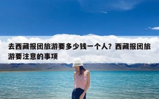 去西藏报团旅游要多少钱一个人？西藏报团旅游要注意的事项