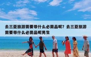 去三亚旅游需要带什么必需品呢？去三亚旅游需要带什么必需品呢男生