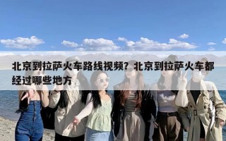 北京到拉萨火车路线视频？北京到拉萨火车都经过哪些地方