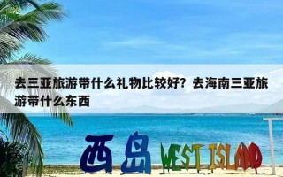 去三亚旅游带什么礼物比较好？去海南三亚旅游带什么东西