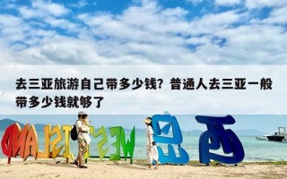 去三亚旅游自己带多少钱？普通人去三亚一般带多少钱就够了