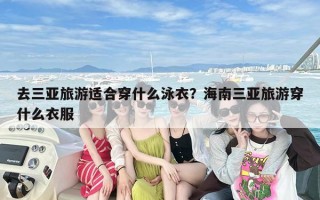 去三亚旅游适合穿什么泳衣？海南三亚旅游穿什么衣服