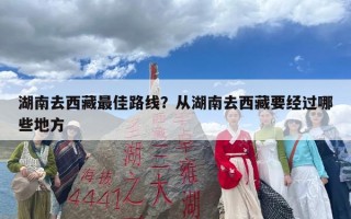 湖南去西藏最佳路线？从湖南去西藏要经过哪些地方