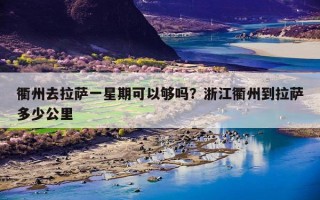 衢州去拉萨一星期可以够吗？浙江衢州到拉萨多少公里