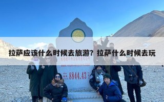 拉萨应该什么时候去旅游？拉萨什么时候去玩