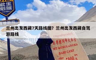 兰州出发西藏7天路线图？兰州出发西藏自驾游路线