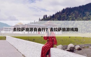 去拉萨旅游自由行？去拉萨旅游线路