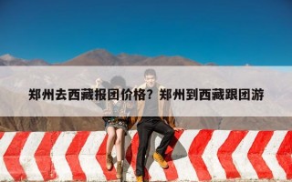 郑州去西藏报团价格？郑州到西藏跟团游