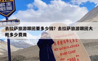 去拉萨旅游跟团要多少钱？去拉萨旅游跟团大概多少费用