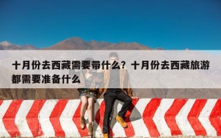 十月份去西藏需要带什么？十月份去西藏旅游都需要准备什么