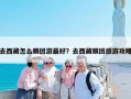 去西藏怎么跟团游最好？去西藏跟团旅游攻略