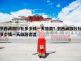 到西藏旅行社多少钱一天旅游？到西藏旅行社多少钱一天旅游合适