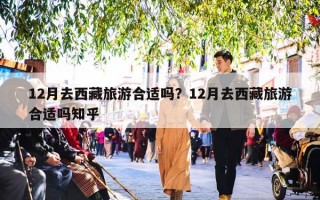 12月去西藏旅游合适吗？12月去西藏旅游合适吗知乎