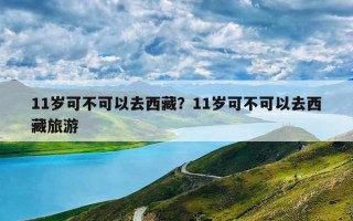 11岁可不可以去西藏？11岁可不可以去西藏旅游