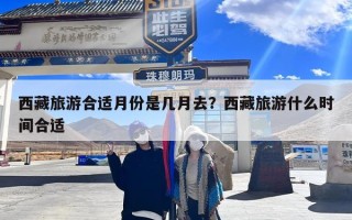 西藏旅游合适月份是几月去？西藏旅游什么时间合适