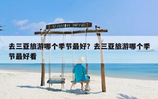 去三亚旅游哪个季节最好？去三亚旅游哪个季节最好看