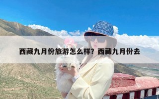 西藏九月份旅游怎么样？西藏九月份去