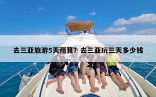 去三亚旅游5天预算？去三亚玩三天多少钱