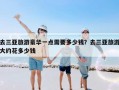 去三亚旅游豪华一点需要多少钱？去三亚旅游大约花多少钱