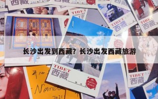 长沙出发到西藏？长沙出发西藏旅游