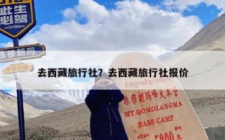 去西藏旅行社？去西藏旅行社报价