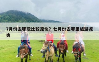 7月份去哪玩比较凉快？七月份去哪里旅游凉爽