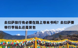 去拉萨旅行有必要在路上带本书吗？去拉萨要带行李箱么还是背包